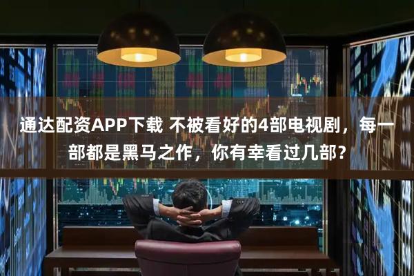通達(dá)配資APP下載 不被看好的4部電視劇，每一部都是黑馬之作，你有幸看過(guò)幾部？