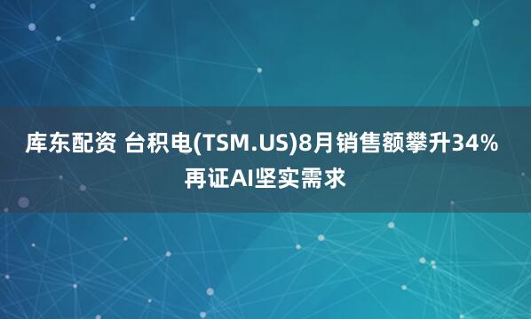 庫(kù)東配資 臺(tái)積電(TSM.US)8月銷(xiāo)售額攀升34% 再證AI堅(jiān)實(shí)需求