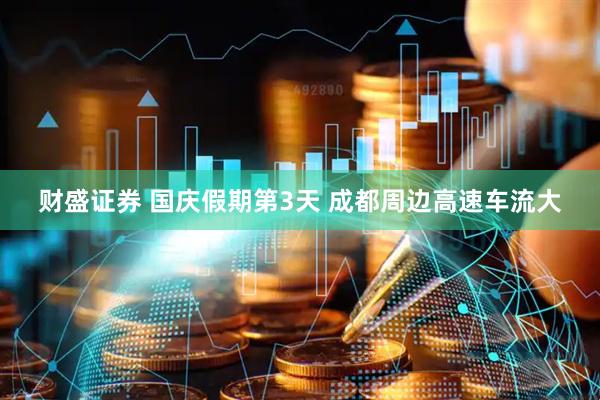 財(cái)盛證券 國(guó)慶假期第3天 成都周邊高速車(chē)流大