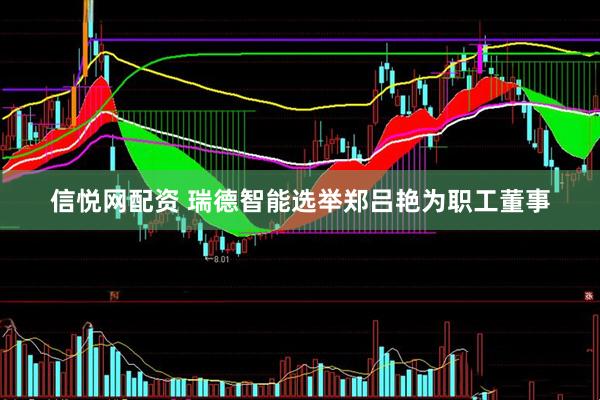 信悅網(wǎng)配資 瑞德智能選舉鄭呂艷為職工董事