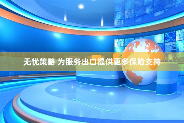 無(wú)憂(yōu)策略 為服務(wù)出口提供更多保險(xiǎn)支持