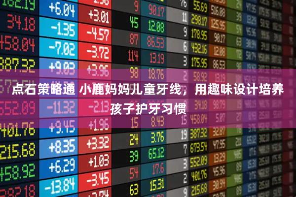 點(diǎn)石策略通 小鹿媽媽兒童牙線(xiàn)，用趣味設(shè)計(jì)培養(yǎng)孩子護(hù)牙習(xí)慣