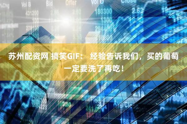 蘇州配資網 搞笑GIF： 經驗告訴我們，買的葡萄一定要洗了再吃！