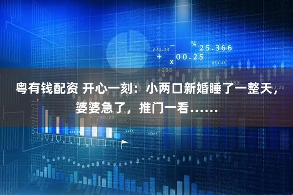 粵有錢配資 開心一刻：小兩口新婚睡了一整天，婆婆急了，推門一看……